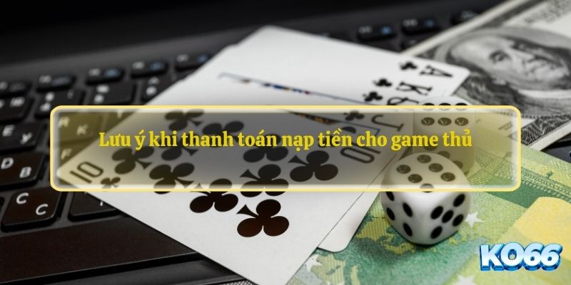 Lưu ý khi thanh toán nạp tiền cho game thủ