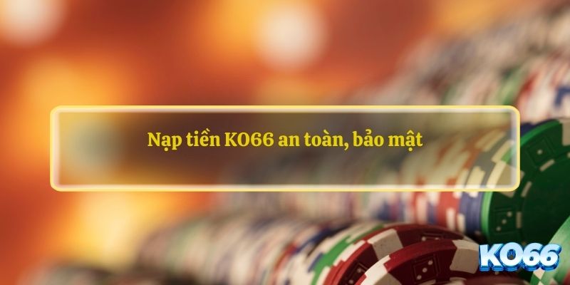 Nạp tiền KO66 an toàn, bảo mật